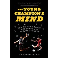 The Young Champions Mind: How to Think- Train- and Thrive Like an Elite Athlete